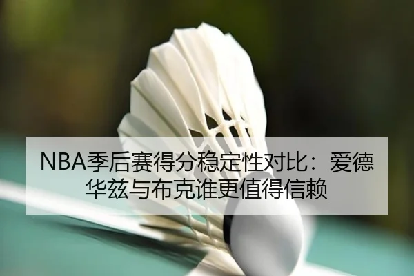 NBA季后赛得分稳定性对比：爱德华兹与布克谁更值得信赖