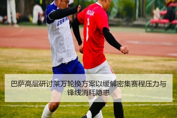 巴萨高层研讨莱万轮换方案以缓解密集赛程压力与锋线消耗隐患 | kaiyun
