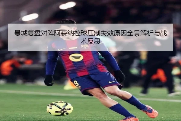 曼城复盘对阵阿森纳控球压制失效原因全景解析与战术反思 | kaiyun