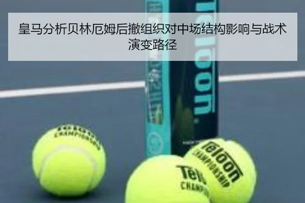 皇马分析贝林厄姆后撤组织对中场结构影响与战术演变路径 | kaiyun