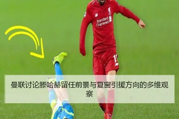 曼联讨论滕哈赫留任前景与夏窗引援方向的多维观察 | kaiyun